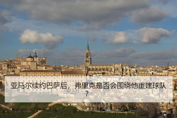 亚马尔续约巴萨后，弗里克是否会围绕他重建球队？