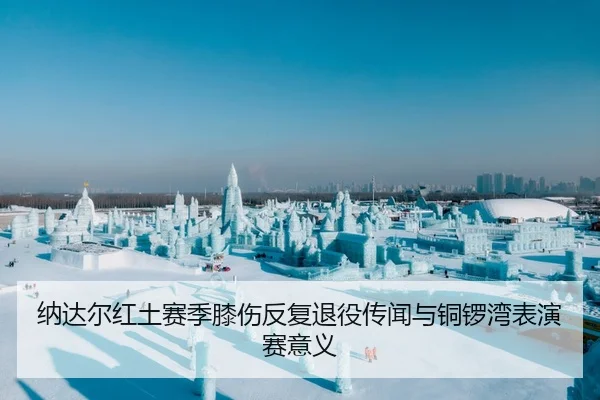 纳达尔红土赛季膝伤反复退役传闻与铜锣湾表演赛意义