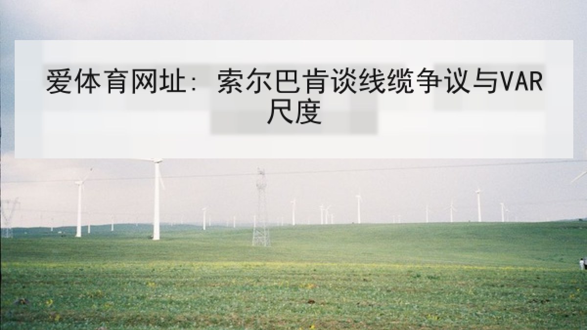 爱体育网址: 索尔巴肯谈线缆争议与VAR尺度
