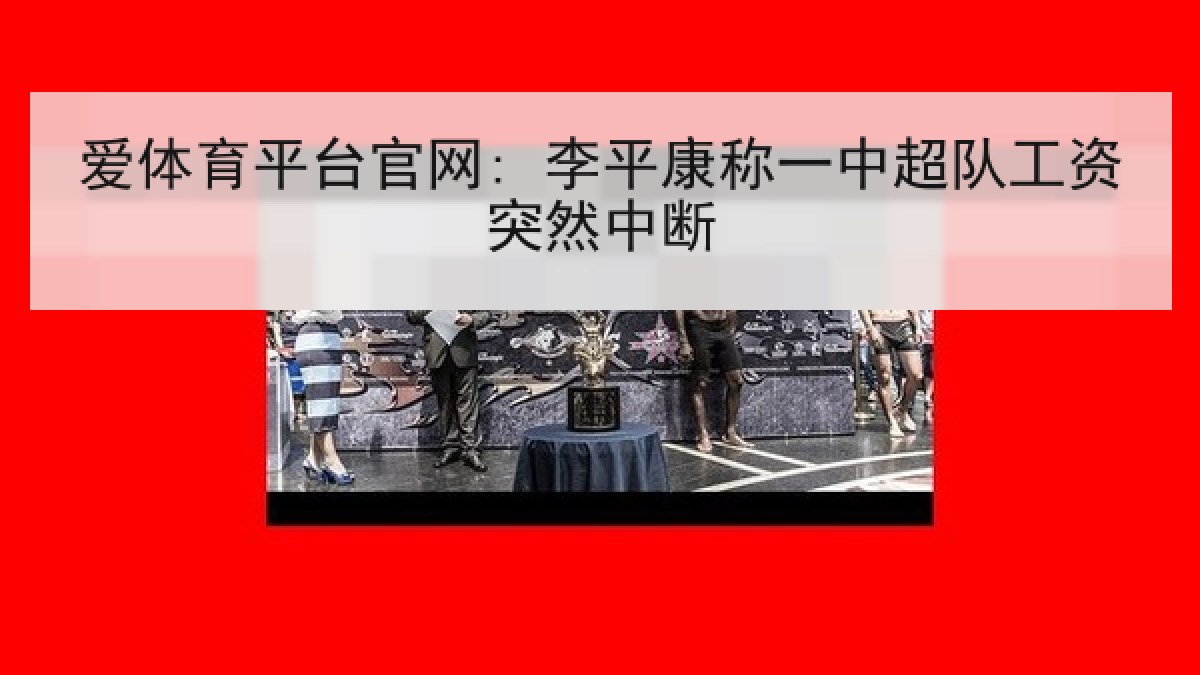 爱体育平台官网: 李平康称一中超队工资突然中断