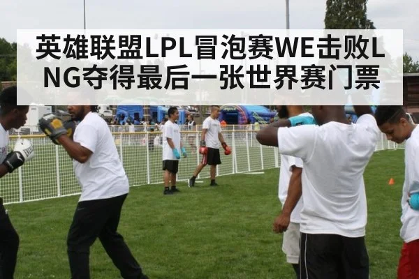 英雄联盟LPL冒泡赛WE击败LNG夺得最后一张世界赛门票