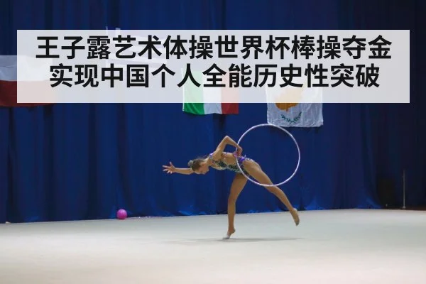 王子露艺术体操世界杯棒操夺金实现中国个人全能历史性突破