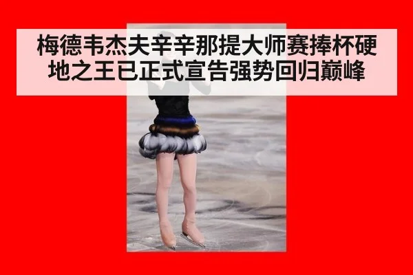 梅德韦杰夫辛辛那提大师赛捧杯硬地之王已正式宣告强势回归巅峰